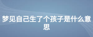 夢見自己生了個孩子是什么意思