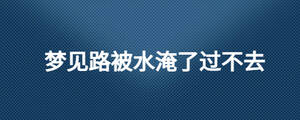 夢(mèng)見路被水淹了過不去