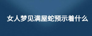 女人夢(mèng)見滿屋蛇預(yù)示著什么