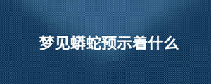 夢(mèng)見蟒蛇預(yù)示著什么