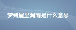 夢(mèng)到屋里漏雨是什么意思