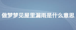 做夢(mèng)夢(mèng)見(jiàn)屋里漏雨是什么意思