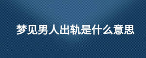 夢(mèng)見男人出軌是什么意思