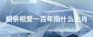 相親相愛(ài)一百年指什么生肖