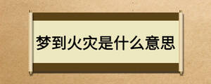 夢(mèng)到火災(zāi)是什么意思