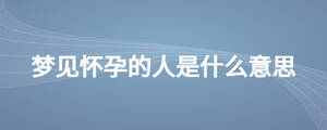 夢(mèng)見懷孕的人是什么意思