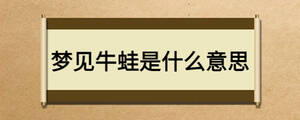 夢(mèng)見牛蛙是什么意思