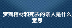 夢到棺材和死去的親人是什么意思