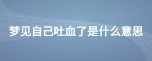 夢見自己吐血了是什么意思