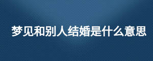 夢(mèng)見(jiàn)和別人結(jié)婚是什么意思