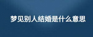 夢見別人結(jié)婚是什么意思