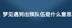 夢見遇到出殯隊伍是什么意思