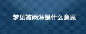 夢(mèng)見(jiàn)被雨淋是什么意思