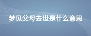 夢(mèng)見父母去世是什么意思