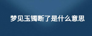 夢見玉鐲斷了是什么意思