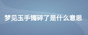 夢(mèng)見玉手鐲碎了是什么意思