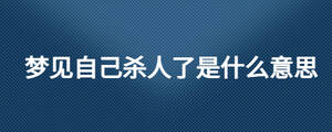 夢見自己殺人了是什么意思