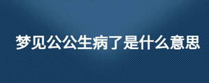 夢見公公生病了是什么意思