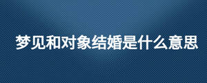 夢見和對象結(jié)婚是什么意思