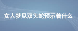 女人夢見雙頭蛇預示著什么