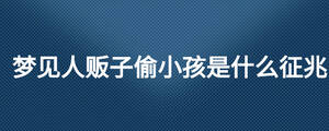 夢見人販子偷小孩是什么征兆