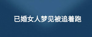 已婚女人夢(mèng)見被追著跑