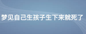 夢(mèng)見(jiàn)自己生孩子生下來(lái)就死了