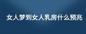 女人夢到女人乳房什么預(yù)兆