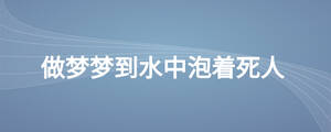 做夢(mèng)夢(mèng)到水中泡著死人