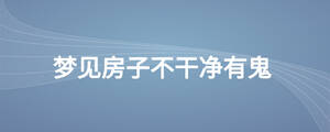 夢(mèng)見房子不干凈有鬼