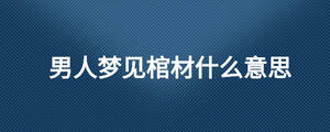 男人夢(mèng)見(jiàn)棺材什么意思