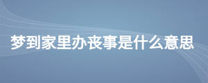 夢(mèng)到家里辦喪事是什么意思