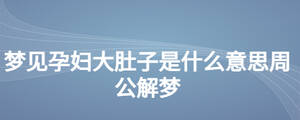 夢(mèng)見(jiàn)孕婦大肚子是什么意思周公解夢(mèng)