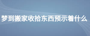 夢到搬家收拾東西預(yù)示著什么