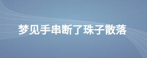夢(mèng)見手串?dāng)嗔酥樽由⒙? width=