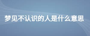 夢見不認識的人是什么意思