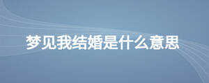 夢(mèng)見我結(jié)婚是什么意思