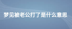 夢(mèng)見被老公打了是什么意思