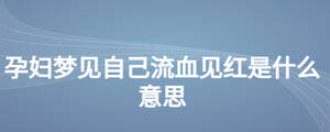 孕婦夢(mèng)見自己流血見紅是什么意思