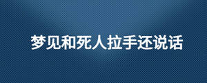 夢(mèng)見(jiàn)和死人拉手還說(shuō)話