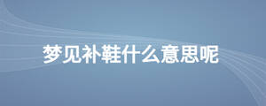 夢見補鞋什么意思呢