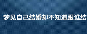 夢(mèng)見(jiàn)自己結(jié)婚卻不知道跟誰(shuí)結(jié)