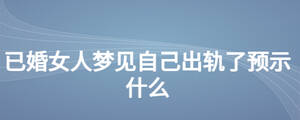 已婚女人夢見自己出軌了預(yù)示什么