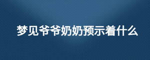 夢見爺爺奶奶預示著什么