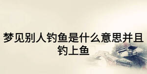 夢(mèng)見別人釣魚是什么意思并且釣上魚