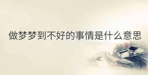 做夢夢到不好的事情是什么意思