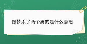 做夢(mèng)殺了兩個(gè)男的是什么意思
