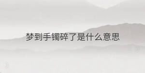 夢到手鐲碎了是什么意思