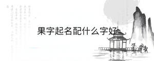 果字起名配什么字好