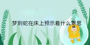 夢到蛇在床上預(yù)示著什么意思
